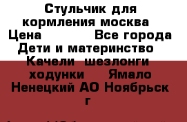 Стульчик для кормления москва › Цена ­ 4 000 - Все города Дети и материнство » Качели, шезлонги, ходунки   . Ямало-Ненецкий АО,Ноябрьск г.